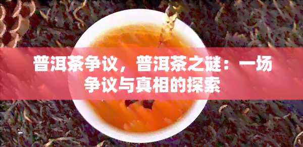 普洱茶争议，普洱茶之谜：一场争议与真相的探索