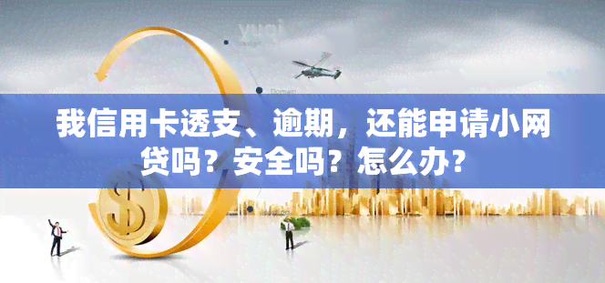 我信用卡透支、逾期，还能申请小网贷吗？安全吗？怎么办？