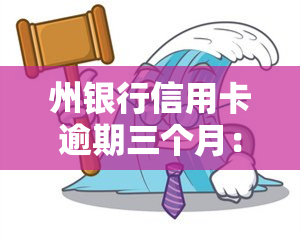 州银行信用卡逾期三个月：后果及解决办法