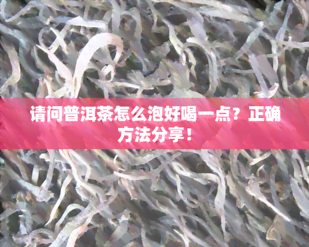 请问普洱茶怎么泡好喝一点？正确方法分享！