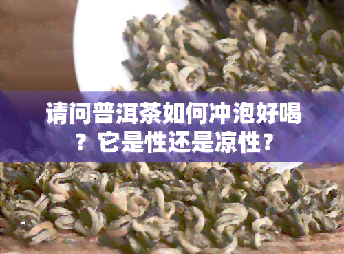 请问普洱茶如何冲泡好喝？它是性还是凉性？