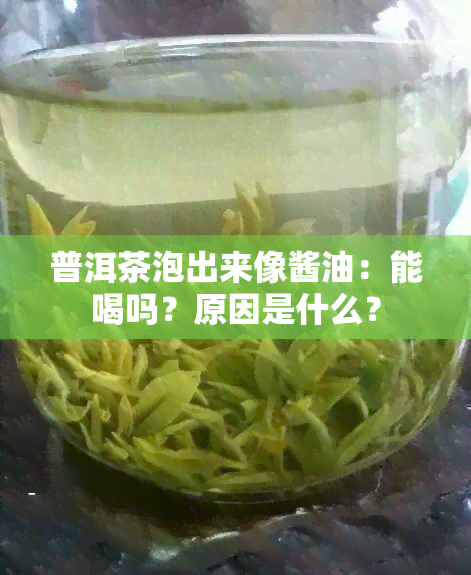 普洱茶泡出来像酱油：能喝吗？原因是什么？