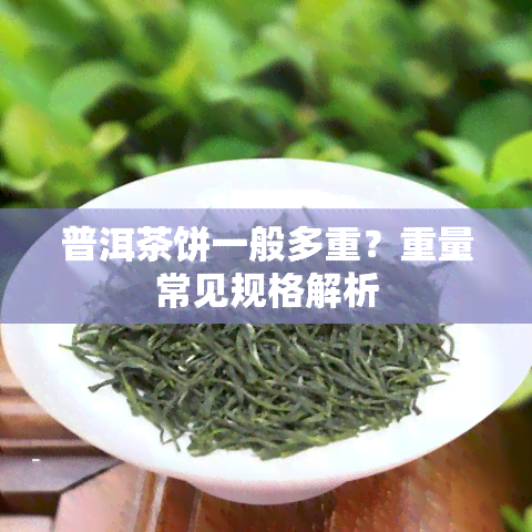 普洱茶饼一般多重？重量常见规格解析