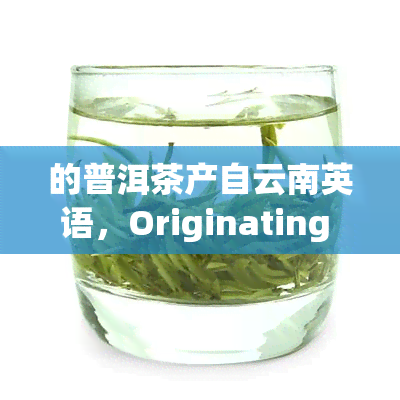 的普洱茶产自云南英语，Originating in Yunnan, the Best Pu'er Tea is Unparalleled