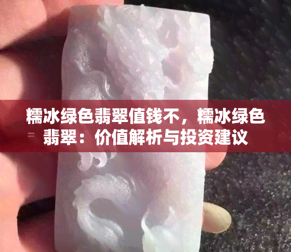 糯冰绿色翡翠值钱不，糯冰绿色翡翠：价值解析与投资建议