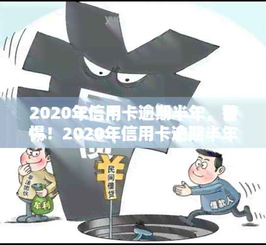 2020年信用卡逾期半年，警惕！2020年信用卡逾期半年可能带来的严重后果