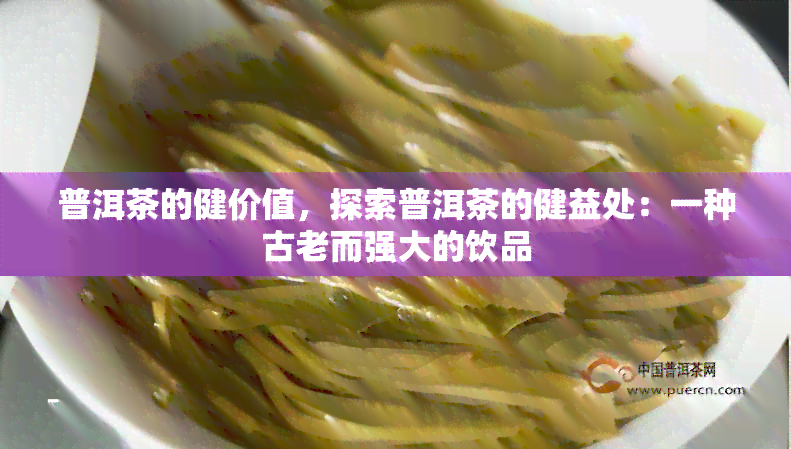 普洱茶的健价值，探索普洱茶的健益处：一种古老而强大的饮品