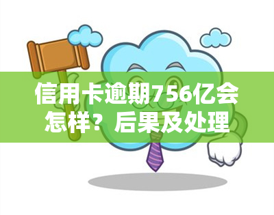 信用卡逾期756亿会怎样？后果及处理方法全解析