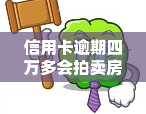 信用卡逾期四万多会拍卖房子吗，信用卡逾期四万多，会不会被拍卖房子？