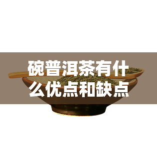 碗普洱茶有什么优点和缺点，探究碗普洱茶的优缺点：一探究竟