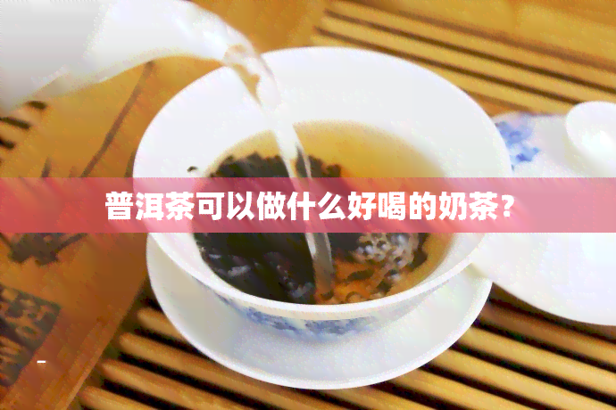 普洱茶可以做什么好喝的奶茶？