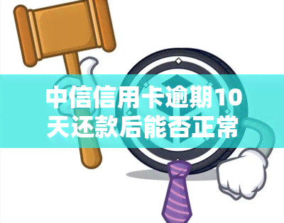 中信信用卡逾期10天还款后能否正常使用？安全性如何？