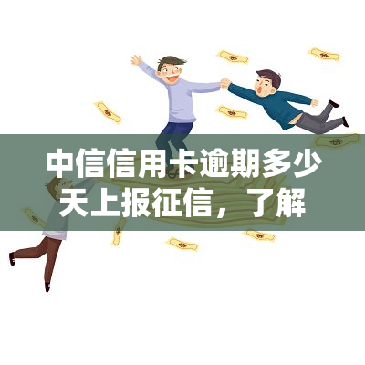 中信信用卡逾期多少天上报，了解中信信用卡逾期的严重性：多少天会上报至系统？