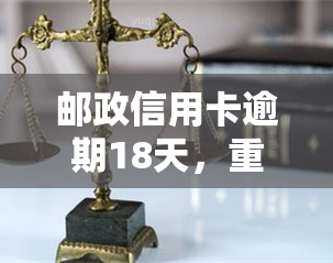 邮政信用卡逾期18天，重要提醒：您的邮政信用卡已逾期18天，请尽快还款