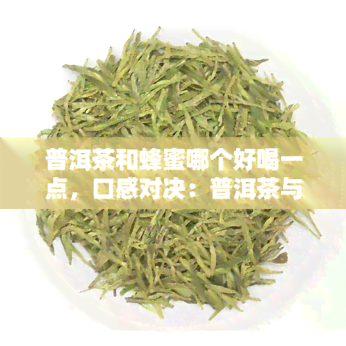 普洱茶和蜂蜜哪个好喝一点，口感对决：普洱茶与蜂蜜，你更偏爱哪一种？