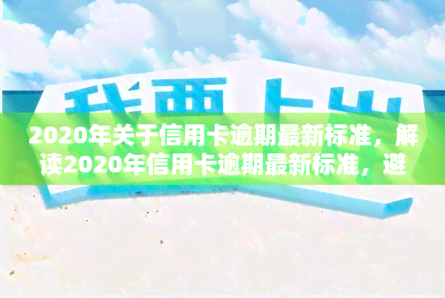 2020年关于信用卡逾期最新标准，解读2020年信用卡逾期最新标准，避免不良信用记录