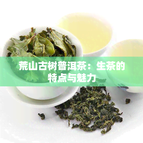 荒山古树普洱茶：生茶的特点与魅力