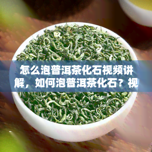 怎么泡普洱茶化石视频讲解，如何泡普洱茶化石？视频讲解教你步骤！