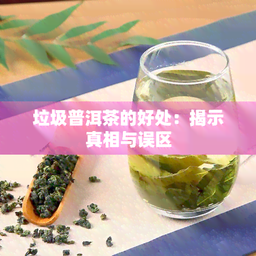 垃圾普洱茶的好处：揭示真相与误区