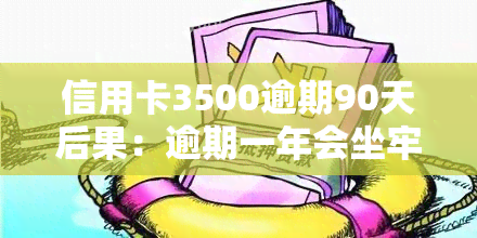 信用卡3500逾期90天后果：逾期一年会坐牢吗？3000元逾期多久被起诉？