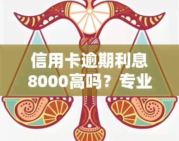 信用卡逾期利息8000高吗？专业人士解析还款策略