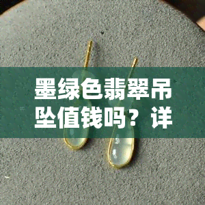 墨绿色翡翠吊坠值钱吗？详解价格与鉴赏方法