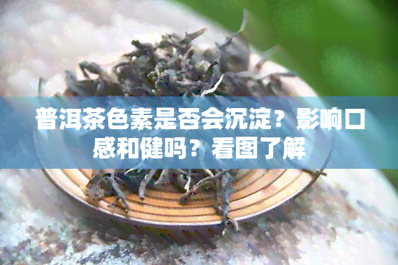 普洱茶色素是否会沉淀？影响口感和健吗？看图了解