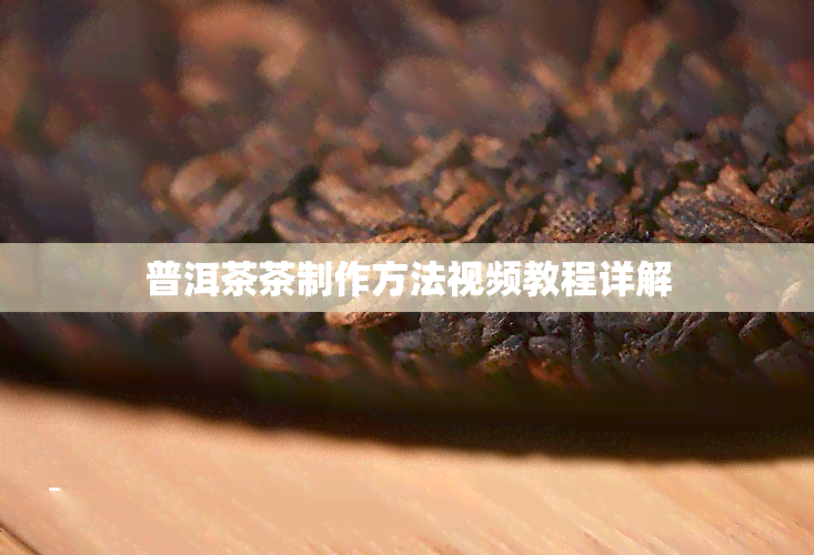 普洱茶茶制作方法视频教程详解