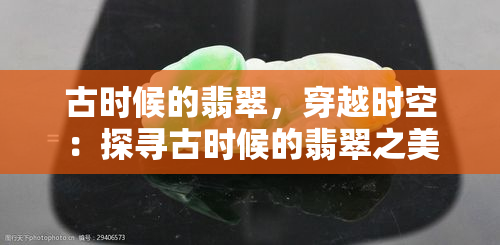 古时候的翡翠，穿越时空：探寻古时候的翡翠之美