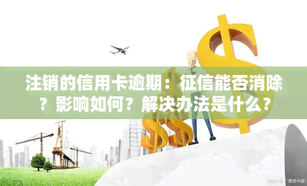 注销的信用卡逾期：能否消除？影响如何？解决办法是什么？