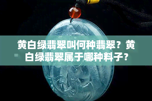 黄白绿翡翠叫何种翡翠？黄白绿翡翠属于哪种料子？