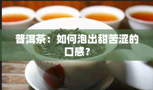 普洱茶：如何泡出甜苦涩的口感？