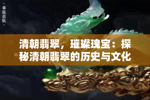 清朝翡翠，璀璨瑰宝：探秘清朝翡翠的历史与文化价值