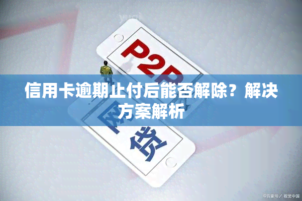 信用卡逾期止付后能否解除？解决方案解析