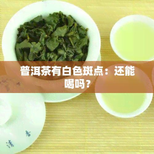 普洱茶有白色斑点：还能喝吗？