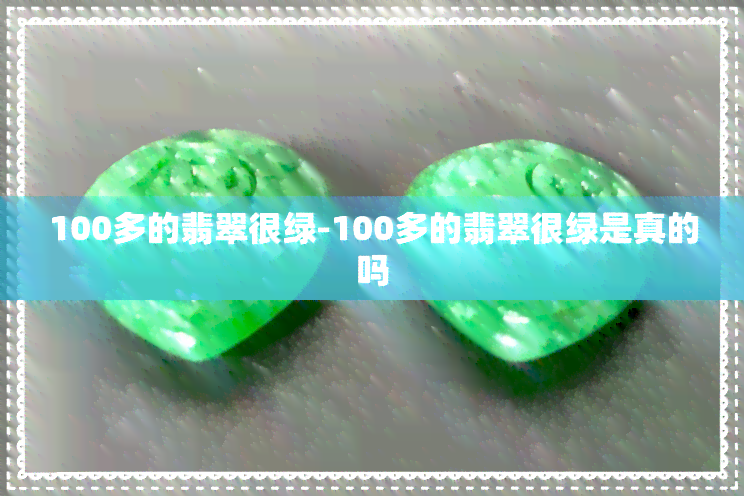 100多的翡翠很绿-100多的翡翠很绿是真的吗