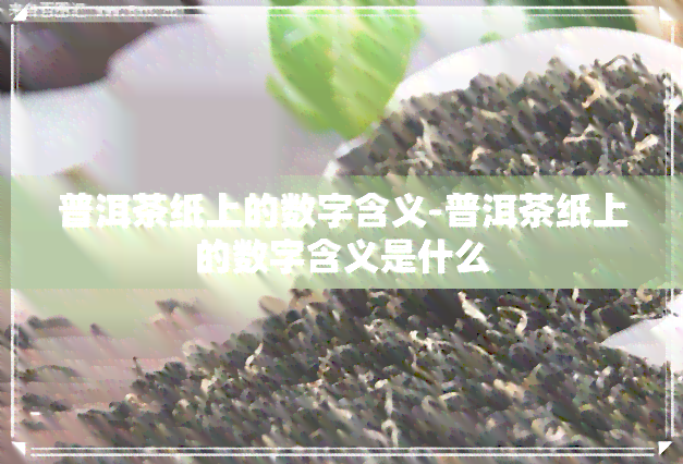 普洱茶纸上的数字含义-普洱茶纸上的数字含义是什么