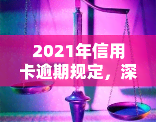 2021年信用卡逾期规定，深入了解2021年信用卡逾期规定，避免信用危机！