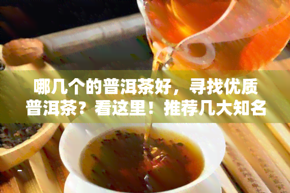 哪几个的普洱茶好，寻找优质普洱茶？看这里！推荐几大知名