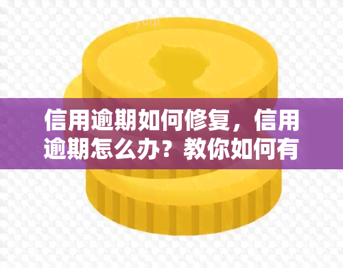 信用逾期如何修复，信用逾期怎么办？教你如何有效修复