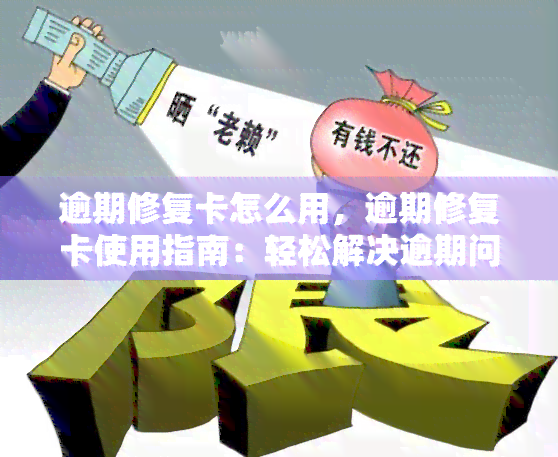 逾期修复卡怎么用，逾期修复卡使用指南：轻松解决逾期问题