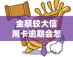 金额较大信用卡逾期会怎么样，信用卡逾期还款：金额较大的后果你必须知道！