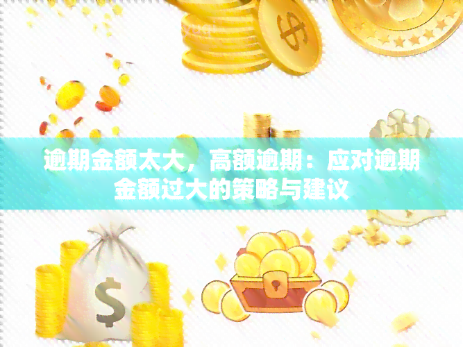 逾期金额太大，高额逾期：应对逾期金额过大的策略与建议