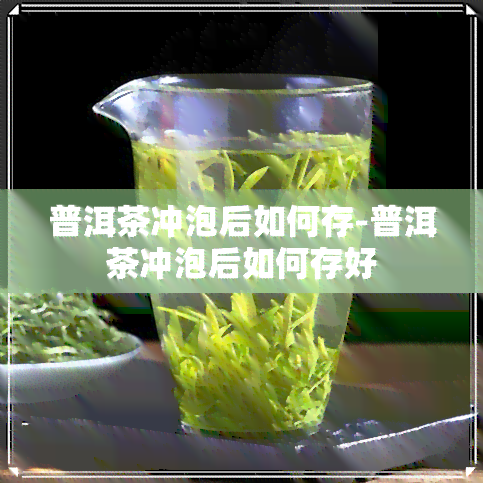 普洱茶冲泡后如何存-普洱茶冲泡后如何存好