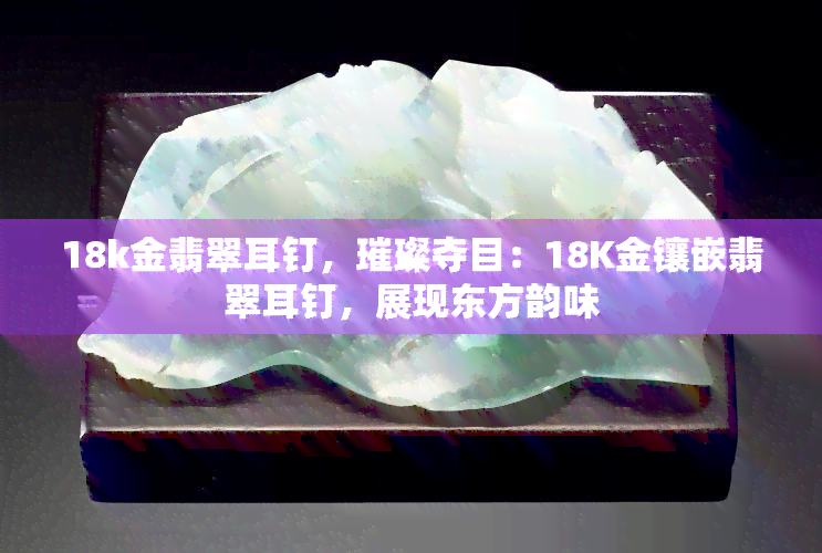 18k金翡翠耳钉，璀璨夺目：18K金镶嵌翡翠耳钉，展现东方韵味