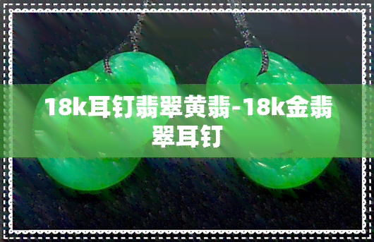 18k耳钉翡翠黄翡-18k金翡翠耳钉