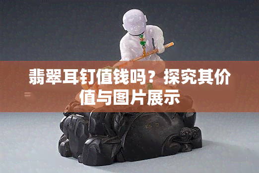 翡翠耳钉值钱吗？探究其价值与图片展示