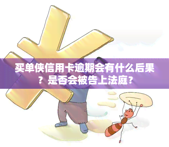 买单侠信用卡逾期会有什么后果？是否会被告上法庭？