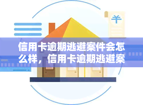 信用卡逾期逃避案件会怎么样，信用卡逾期逃避案件的后果是什么？