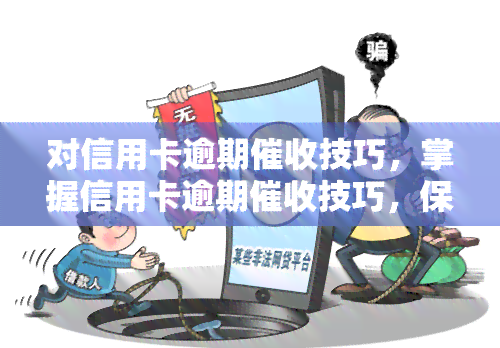 对信用卡逾期技巧，掌握信用卡逾期技巧，保障你的权益